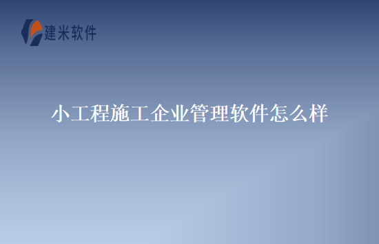 小工程施工企业管理软件怎么样