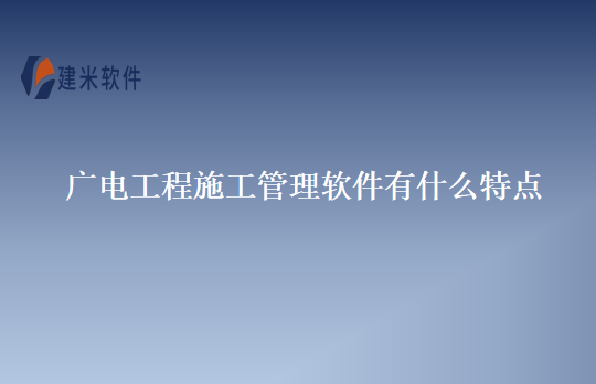 广电工程施工管理软件有什么特点