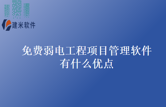 免费弱电工程项目管理软件有什么优点