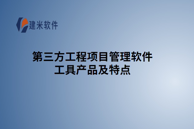 第三方工程项目管理软件工具产品及特点