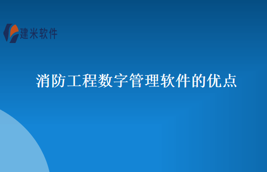 消防工程数字管理软件的优点
