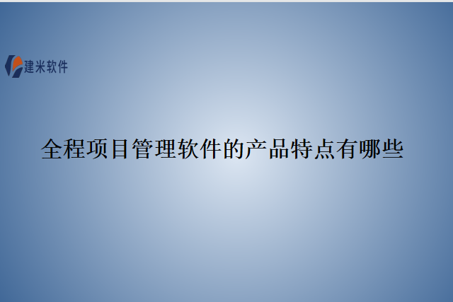 全程项目管理软件的产品特点有哪些