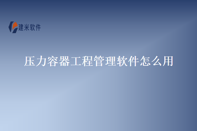 压力容器工程管理软件怎么用