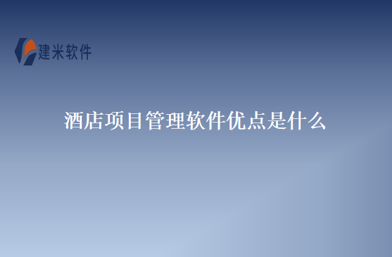 酒店项目管理软件优点是什么