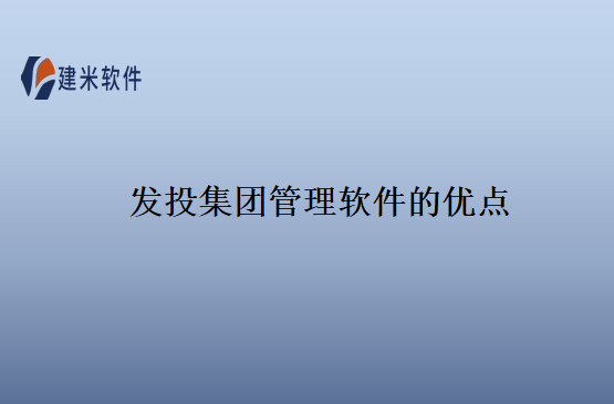 发投集团管理软件的优点 