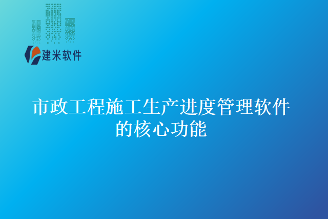 市政工程施工生产进度管理软件的核心功能