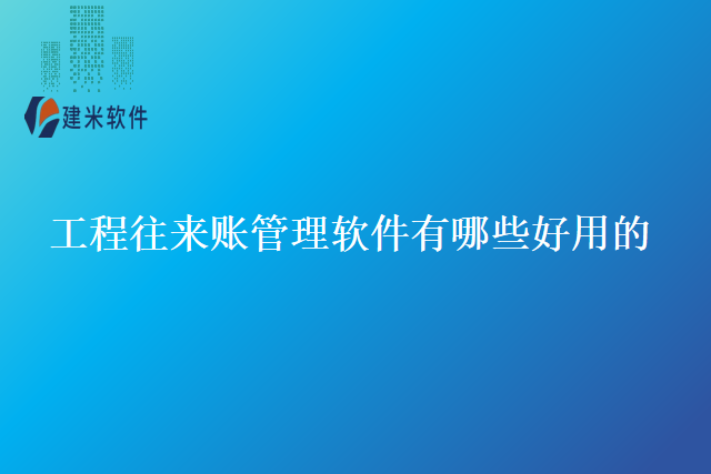 工程往来账管理软件有哪些好用的