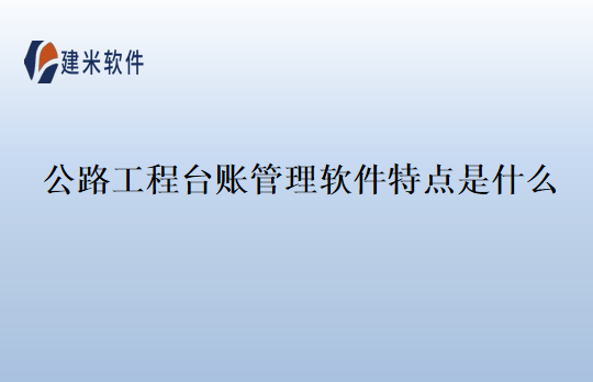 公路工程台账管理软件特点是什么