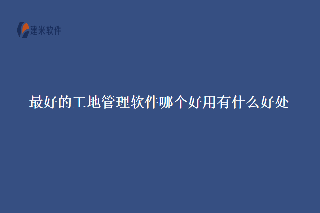 最好的工地管理软件哪个好用有什么好处
