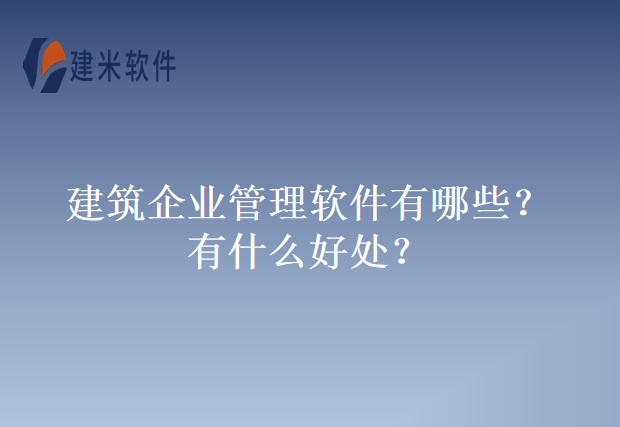 建筑企业管理软件有哪些？有什么好处？