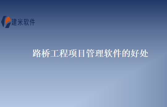 路桥工程项目管理软件的好处