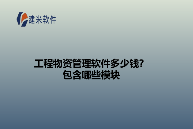 工程物资管理软件多少钱？包含哪些模块