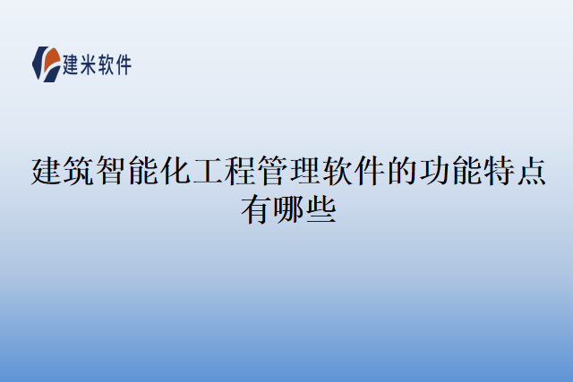 建筑智能化工程管理软件的功能特点有哪些