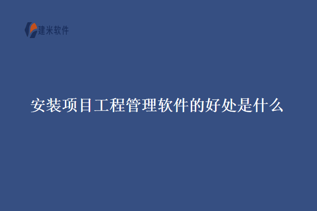 安装项目工程管理软件的好处是什么