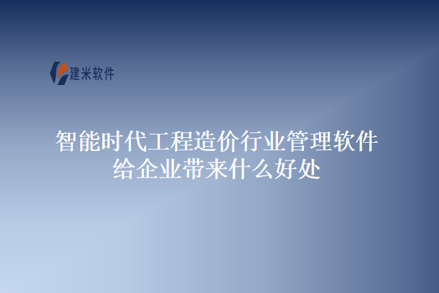 智能时代工程造价行业管理软件给企业带来什么好处