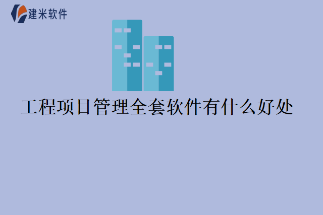 工程项目管理全套软件有什么好处