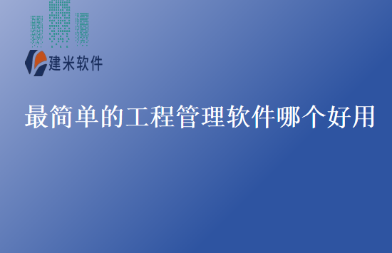 最简单的工程管理软件哪个好用