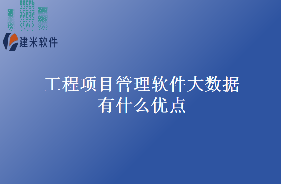 工程项目管理软件大数据有什么优点