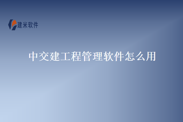 中交建工程管理软件怎么用
