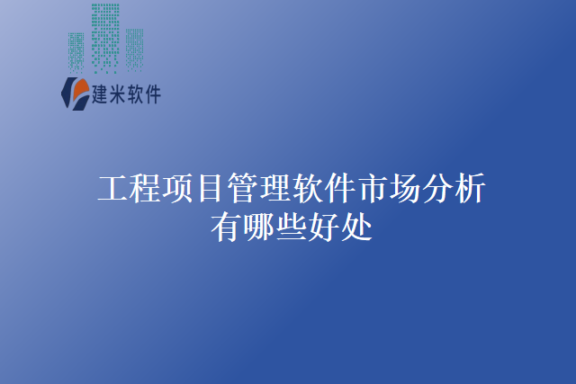 工程项目管理软件市场分析有哪些好处