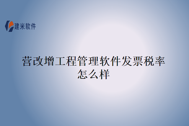 营改增工程管理软件发票税率怎么样