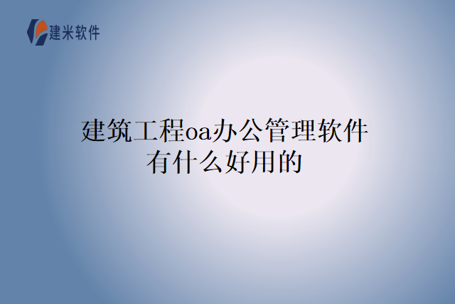 建筑工程oa办公管理软件有什么好用的