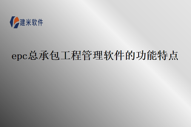 epc总承包工程管理软件的功能特点