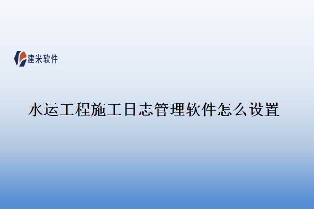 水运工程施工日志管理软件怎么设置