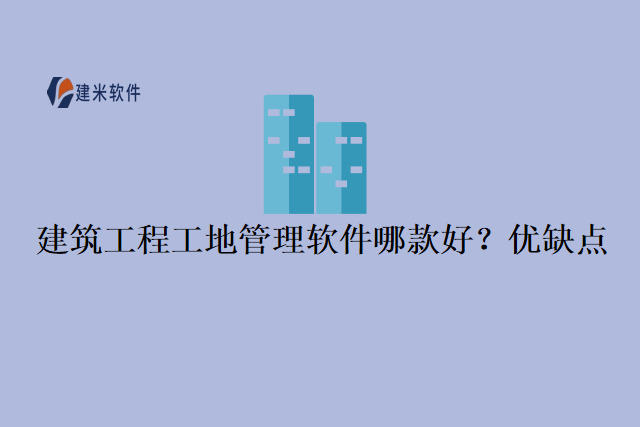 建筑工程工地管理软件哪款好?优缺点