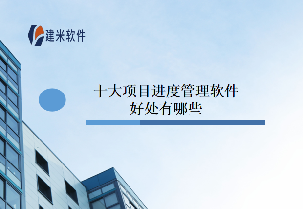 十大项目进度管理软件好处有哪些