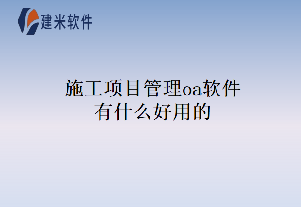 施工项目管理oa软件有什么好用的