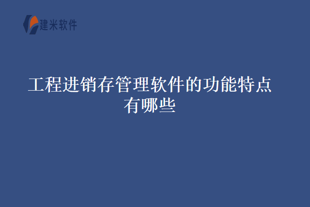 工程进销存管理软件的功能特点有哪些