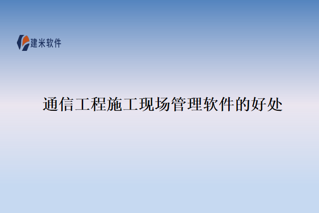 通信工程施工现场管理软件的好处