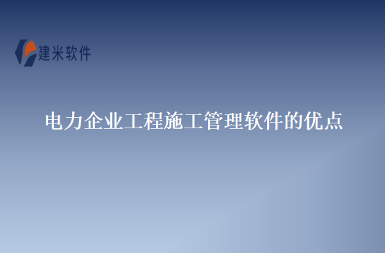 电力企业工程施工管理软件的优点
