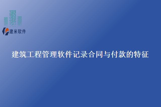 建筑工程管理软件记录合同与付款的特征