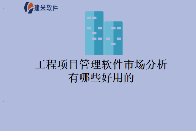 工程项目管理软件市场分析有哪些好用的？