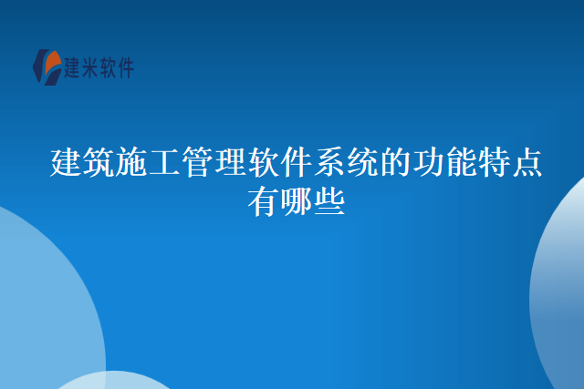 建筑施工管理软件系统的功能特点有哪些