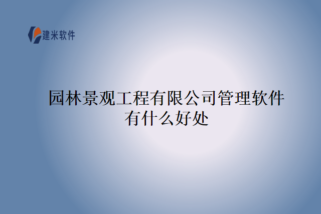 园林景观工程有限公司管理软件有什么好处