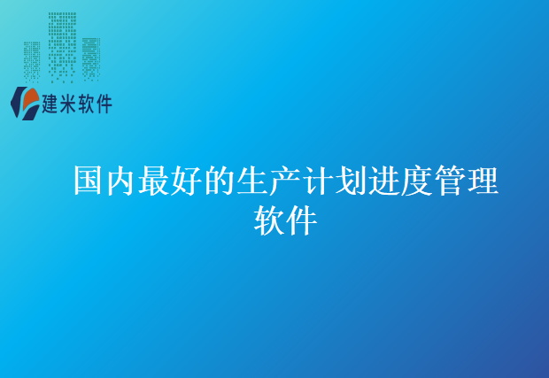 国内最好的生产计划进度管理软件