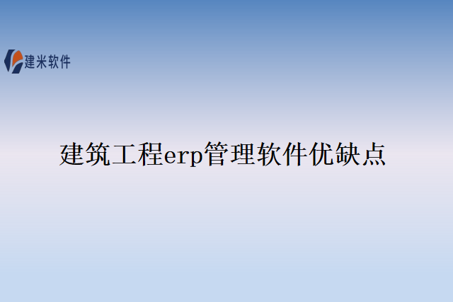 建筑工程erp管理软件优缺点