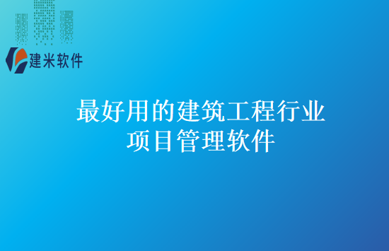 最好用的建筑工程行业项目管理软件