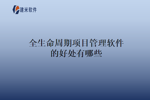 全生命周期项目管理软件的好处有哪些