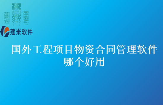 国外工程项目物资合同管理软件哪个好用