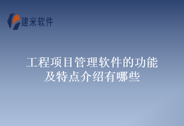 工程项目管理软件的功能及特点介绍有哪些