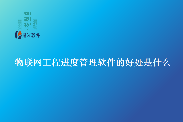 物联网工程进度管理软件的好处是什么