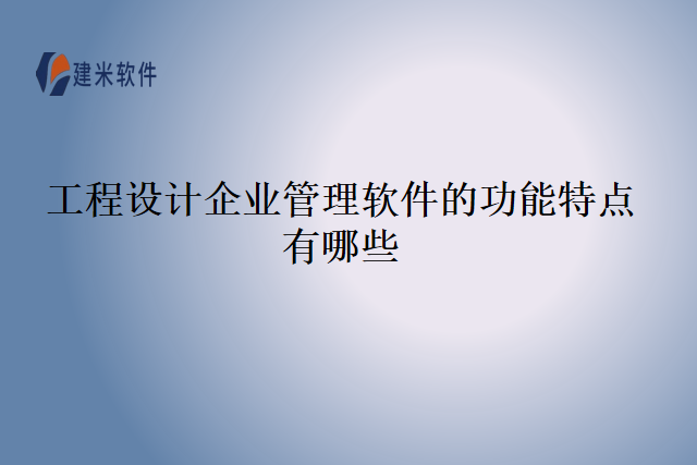 工程设计企业管理软件的功能特点有哪些