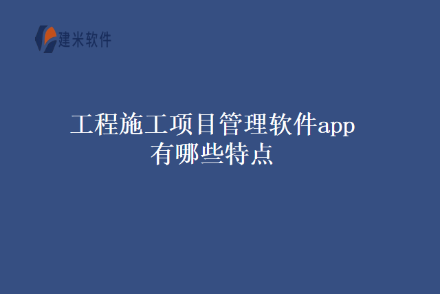 工程施工项目管理软件app有哪些特点