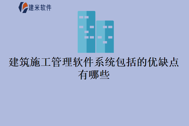 建筑施工管理软件系统包括的优缺点有哪些