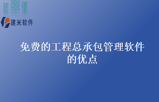 免费的工程总承包管理软件的优点