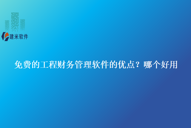 免费的工程财务管理软件的优点？哪个好用